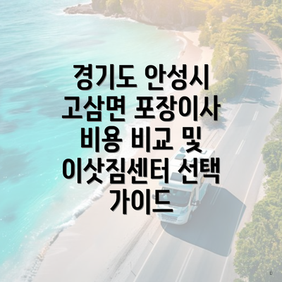 경기도 안성시 고삼면 포장이사 비용 비교 및 이삿짐센터 선택 가이드