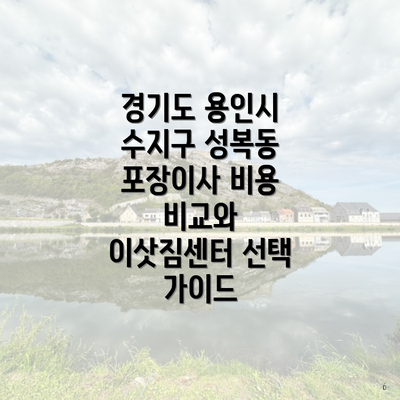 경기도 용인시 수지구 성복동 포장이사 비용 비교와 이삿짐센터 선택 가이드