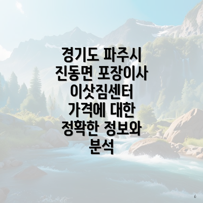 경기도 파주시 진동면 포장이사 이삿짐센터 가격에 대한 정확한 정보와 분석