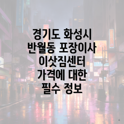 경기도 화성시 반월동 포장이사 이삿짐센터 가격에 대한 필수 정보