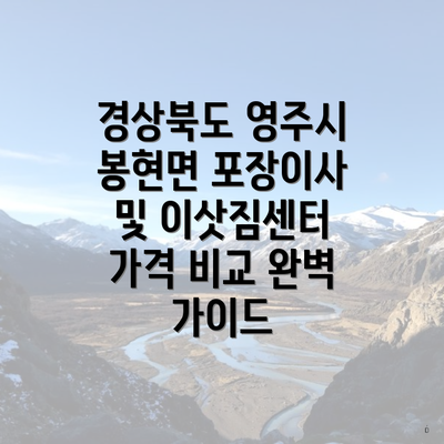 경상북도 영주시 봉현면 포장이사 및 이삿짐센터 가격 비교 완벽 가이드