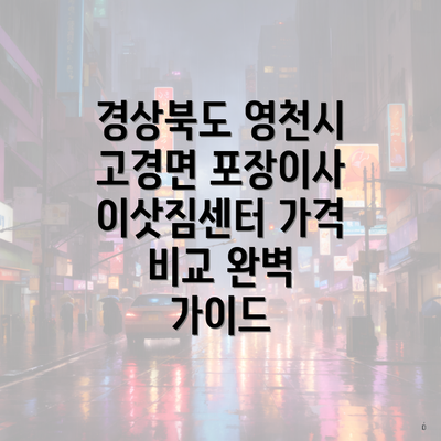 경상북도 영천시 고경면 포장이사 이삿짐센터 가격 비교 완벽 가이드