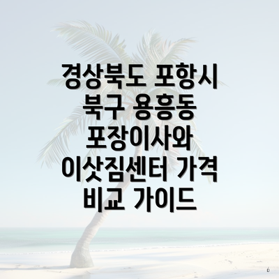 경상북도 포항시 북구 용흥동 포장이사와 이삿짐센터 가격 비교 가이드