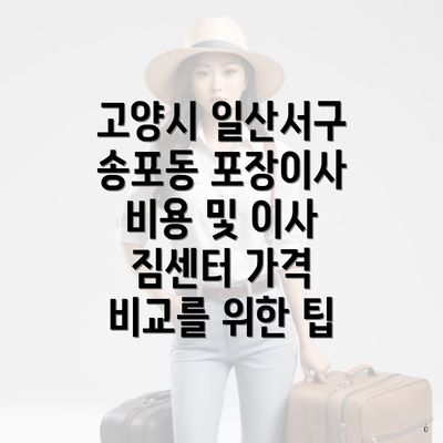 고양시 일산서구 송포동 포장이사 비용 및 이사 짐센터 가격 비교를 위한 팁