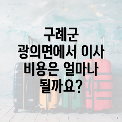 구례군 광의면에서 이사 비용은 얼마나 될까요?