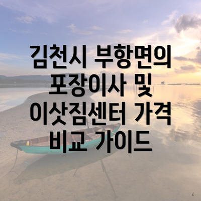 김천시 부항면의 포장이사 및 이삿짐센터 가격 비교 가이드