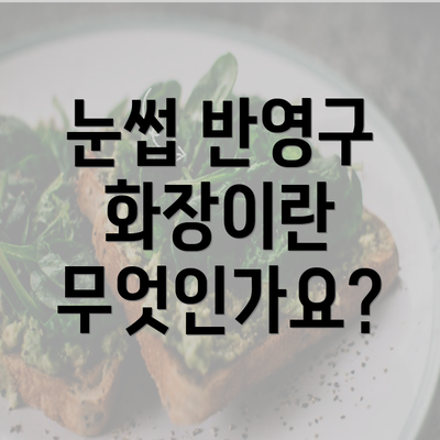 눈썹 반영구 화장이란 무엇인가요?