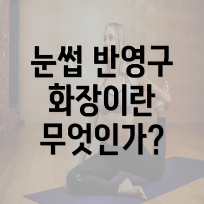 눈썹 반영구 화장이란 무엇인가?