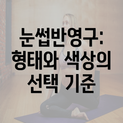 눈썹반영구: 형태와 색상의 선택 기준