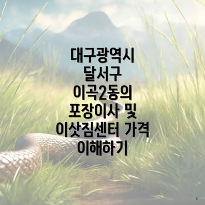 대구광역시 달서구 이곡2동의 포장이사 및 이삿짐센터 가격 이해하기