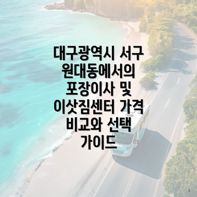 대구광역시 서구 원대동에서의 포장이사 및 이삿짐센터 가격 비교와 선택 가이드