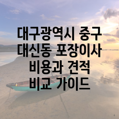 대구광역시 중구 대신동 포장이사 비용과 견적 비교 가이드