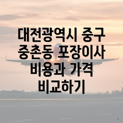 대전광역시 중구 중촌동 포장이사 비용과 가격 비교하기