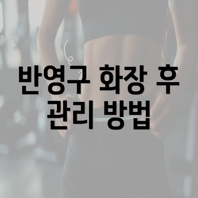 반영구 화장 후 관리 방법