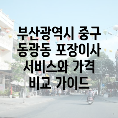 부산광역시 중구 동광동 포장이사 서비스와 가격 비교 가이드