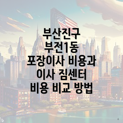 부산진구 부전1동 포장이사 비용과 이사 짐센터 비용 비교 방법