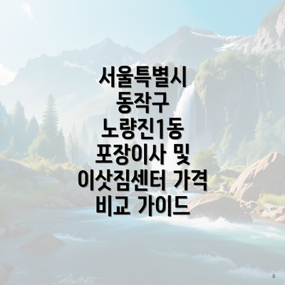 서울특별시 동작구 노량진1동 포장이사 및 이삿짐센터 가격 비교 가이드