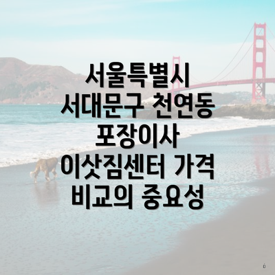 서울특별시 서대문구 천연동 포장이사 이삿짐센터 가격 비교의 중요성