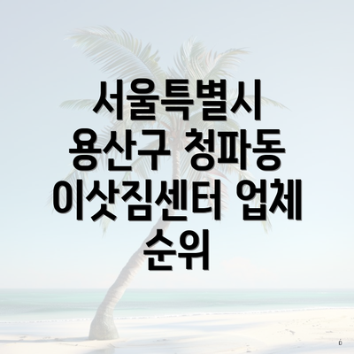 서울특별시 용산구 청파동 이삿짐센터 업체 순위