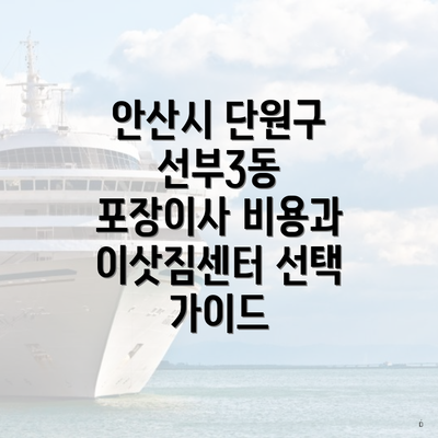 안산시 단원구 선부3동 포장이사 비용과 이삿짐센터 선택 가이드