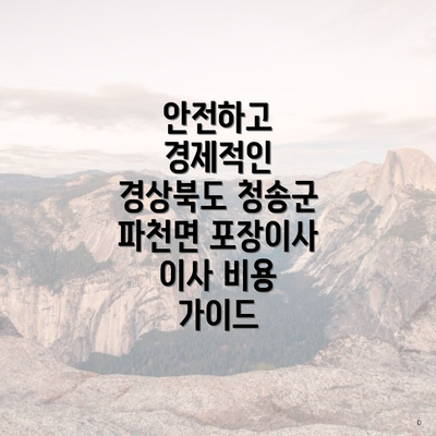 안전하고 경제적인 경상북도 청송군 파천면 포장이사 이사 비용 가이드