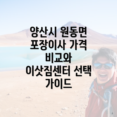 양산시 원동면 포장이사 가격 비교와 이삿짐센터 선택 가이드