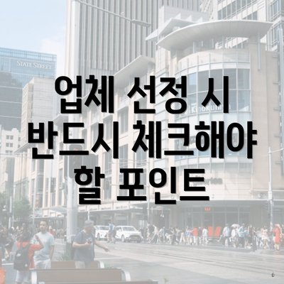 업체 선정 시 반드시 체크해야 할 포인트