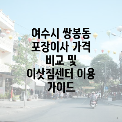 여수시 쌍봉동 포장이사 가격 비교 및 이삿짐센터 이용 가이드