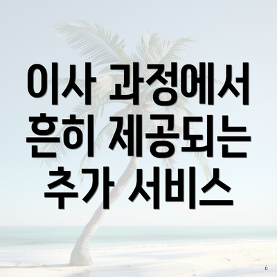 이사 과정에서 흔히 제공되는 추가 서비스