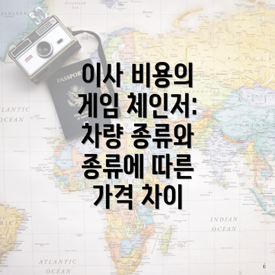 이사 비용의 게임 체인저: 차량 종류와 종류에 따른 가격 차이