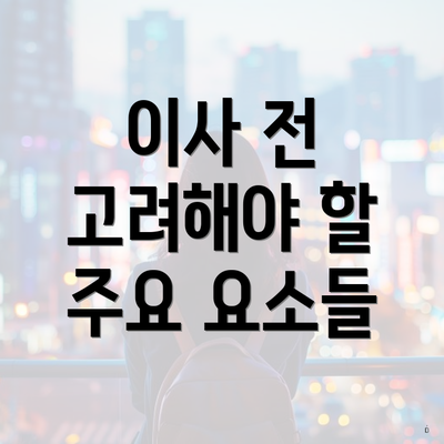 이사 전 고려해야 할 주요 요소들