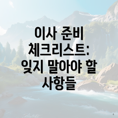 이사 준비 체크리스트: 잊지 말아야 할 사항들