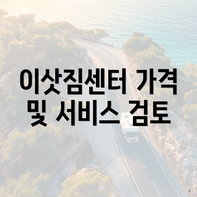 이삿짐센터 가격 및 서비스 검토