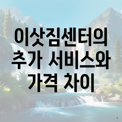 이삿짐센터의 추가 서비스와 가격 차이