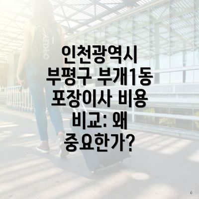 인천광역시 부평구 부개1동 포장이사 비용 비교: 왜 중요한가?