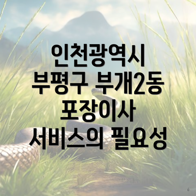 인천광역시 부평구 부개2동 포장이사 서비스의 필요성