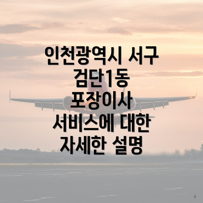 인천광역시 서구 검단1동 포장이사 서비스에 대한 자세한 설명