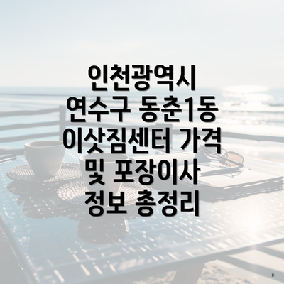 인천광역시 연수구 동춘1동 이삿짐센터 가격 및 포장이사 정보 총정리