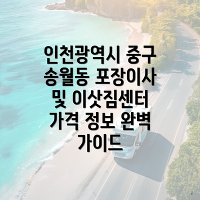 인천광역시 중구 송월동 포장이사 및 이삿짐센터 가격 정보 완벽 가이드