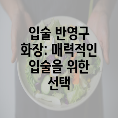 입술 반영구 화장: 매력적인 입술을 위한 선택