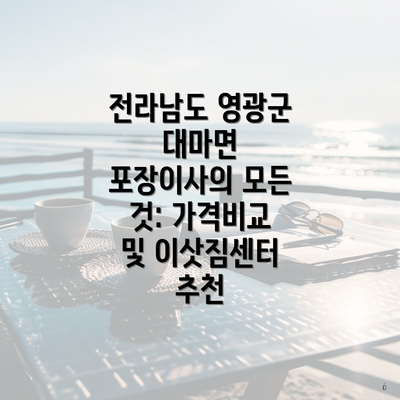 전라남도 영광군 대마면 포장이사의 모든 것: 가격비교 및 이삿짐센터 추천