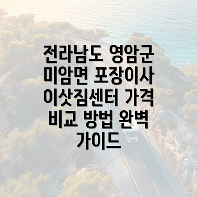 전라남도 영암군 미암면 포장이사 이삿짐센터 가격 비교 방법 완벽 가이드