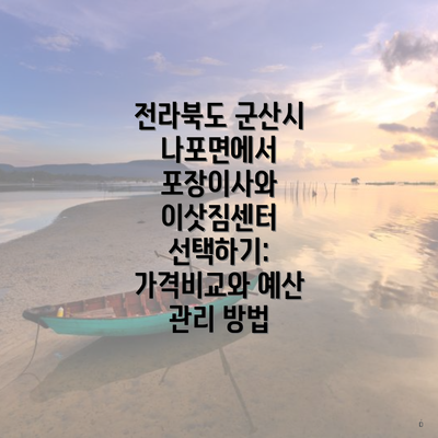 전라북도 군산시 나포면에서 포장이사와 이삿짐센터 선택하기: 가격비교와 예산 관리 방법