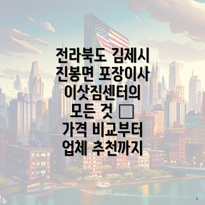 전라북도 김제시 진봉면 포장이사 이삿짐센터의 모든 것 – 가격 비교부터 업체 추천까지