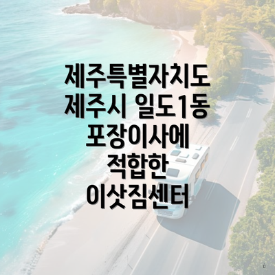 제주특별자치도 제주시 일도1동 포장이사에 적합한 이삿짐센터