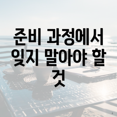 준비 과정에서 잊지 말아야 할 것