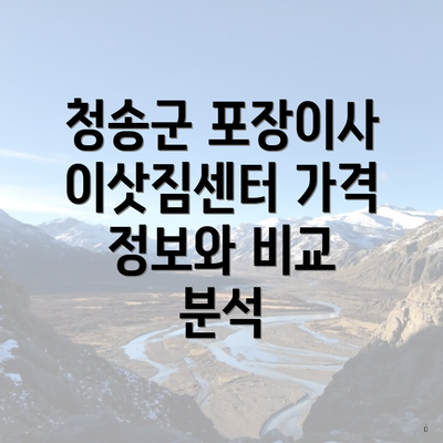 청송군 포장이사 이삿짐센터 가격 정보와 비교 분석