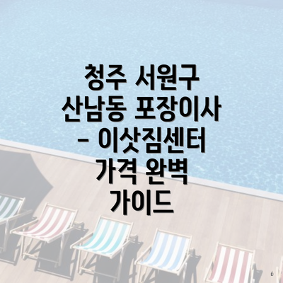 청주 서원구 산남동 포장이사 - 이삿짐센터 가격 완벽 가이드