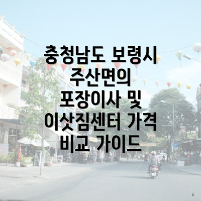 충청남도 보령시 주산면의 포장이사 및 이삿짐센터 가격 비교 가이드