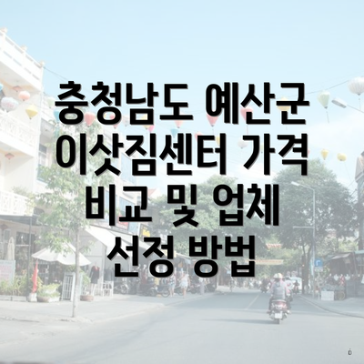 충청남도 예산군 이삿짐센터 가격 비교 및 업체 선정 방법